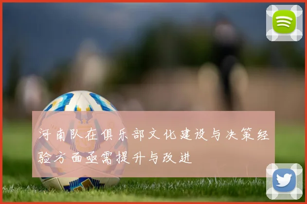 河南队在俱乐部文化建设与决策经验方面亟需提升与改进