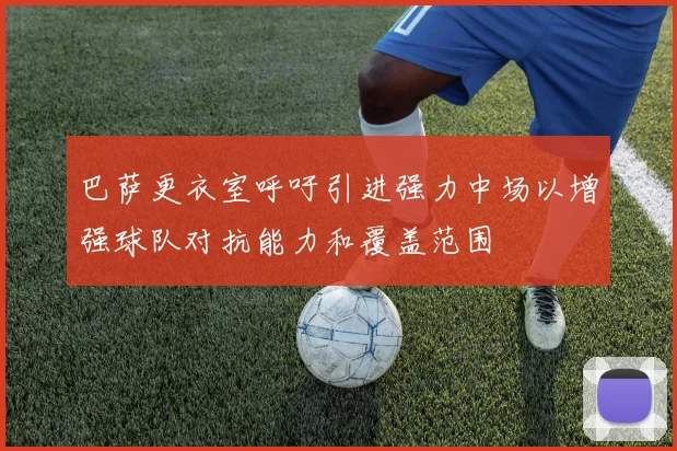 巴萨更衣室呼吁引进强力中场以增强球队对抗能力和覆盖范围