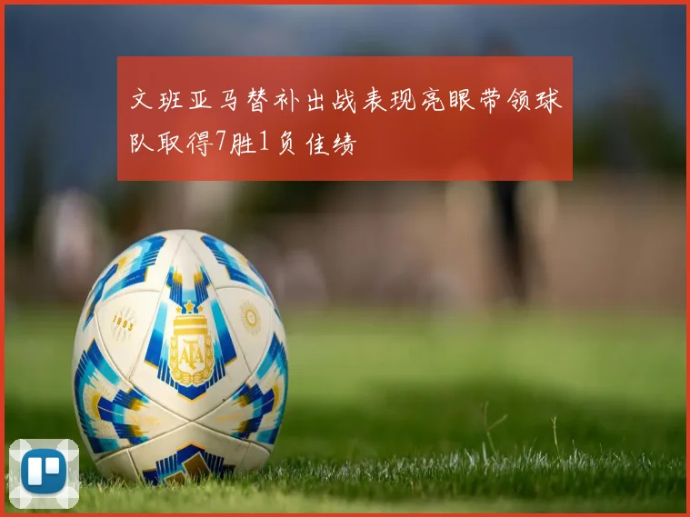 文班亚马替补出战表现亮眼带领球队取得7胜1负佳绩