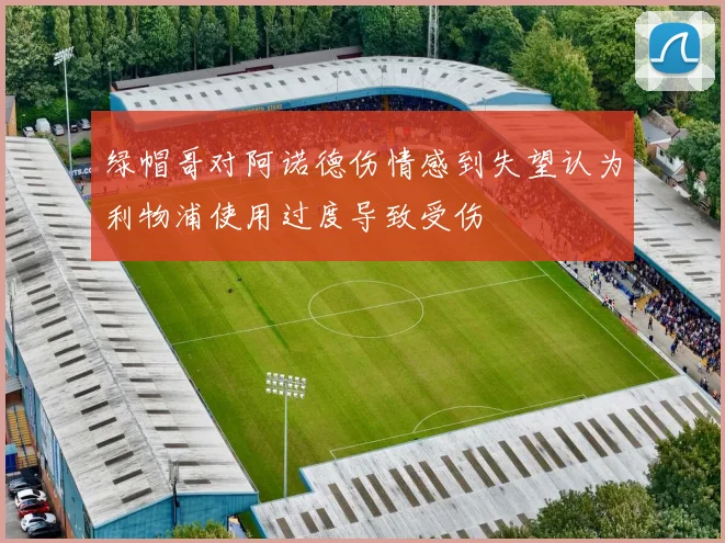 绿帽哥对阿诺德伤情感到失望认为利物浦使用过度导致受伤