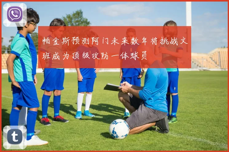帕金斯预测阿门未来数年将挑战文班成为顶级攻防一体球员