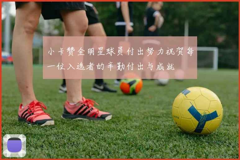 小卡赞全明星球员付出努力祝贺每一位入选者的辛勤付出与成就