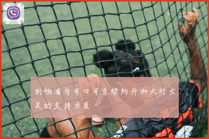 利物浦与可口可乐续约并加大对女足的支持力度