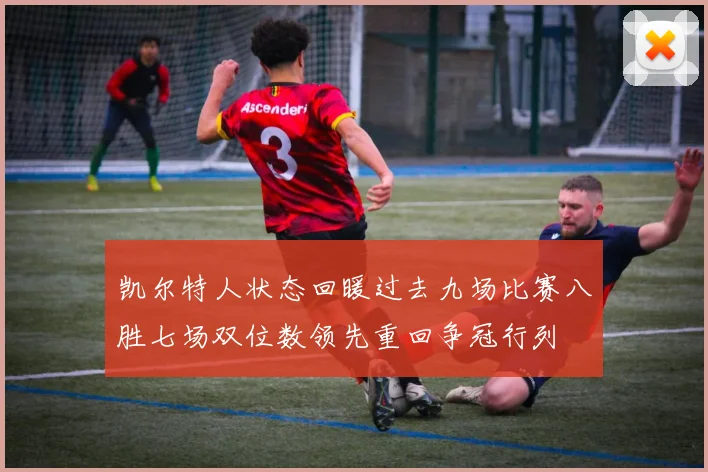 凯尔特人状态回暖过去九场比赛八胜七场双位数领先重回争冠行列