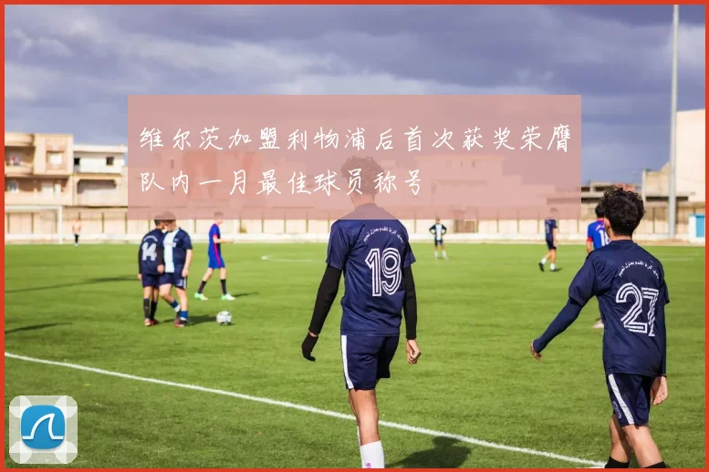 维尔茨加盟利物浦后首次获奖荣膺队内一月最佳球员称号