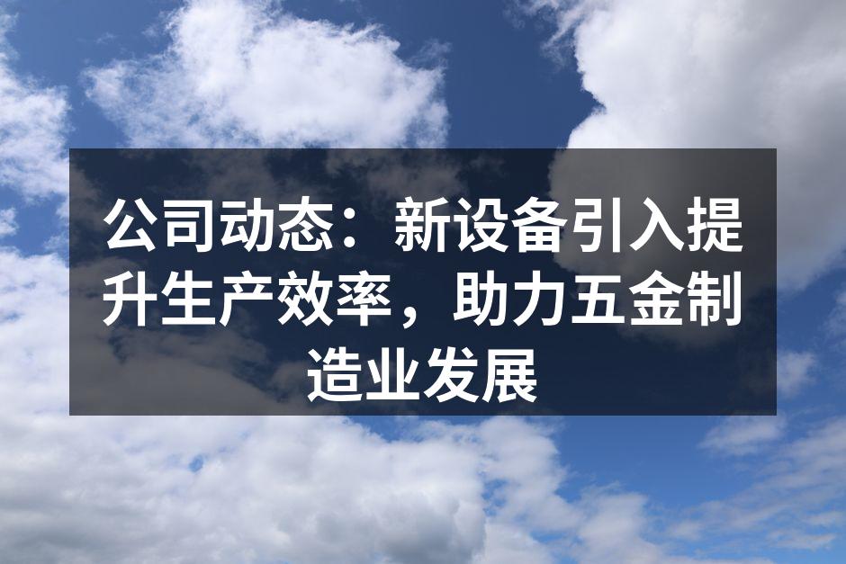 公司动态：新设备引入提升生产效率，助力五金制造业发展